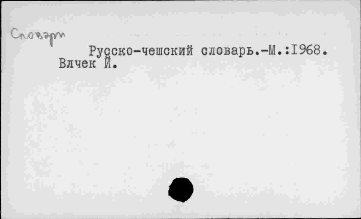 ﻿сско-чешский оловарь.-М.:1968
та Ру
Влчек